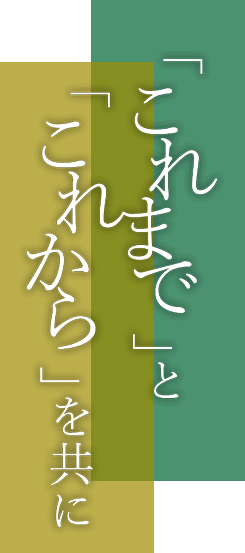 「これまで」と「これから」を共に